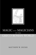 Magic and Magicians in the Greco-Roman World Matthew W. Dickie, M W Dickie