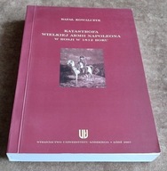 KATASTROFA WIELKIEJ ARMII NAPOLEONA W ROSJI W 1812 ROKU R. Kowalczyk bdb