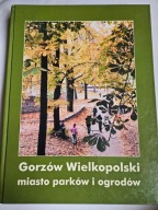 GORZÓW WIELKOPOLSKI MIASTO PARKÓW I OGRODÓW W. Piworun, Z. Linkowski