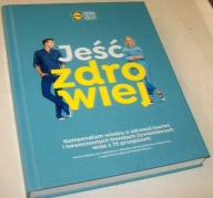 JEŚĆ ZDROWIEJ. KOMPENDIUM WIEDZY O ZDROWEJ KUCHNI WRAZ Z 75 PRZEPISAMI