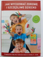 Jak wychować zdrowe i szczęśliwe dziecko Praca zbiorowa