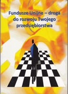 Fundusze unijne - droga do rozwoju twojego przedsiębiorstwa Praca zbiorowa