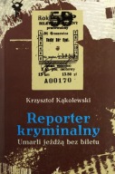 Reporter kryminalny. Umarli jeżdżą bez biletu Krzysztof Kąkolewski