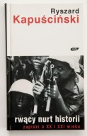 Rwący nurt historii: zapiski o XX i XXI wieku Ryszard Kapuściński