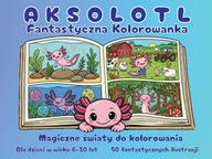 Aksolotl – Fantastyczna kolorowanka dla dzieci 6–10 lat | Magia