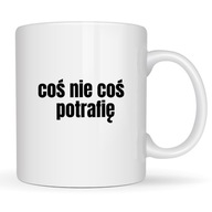 KUBEK DO PRACY COŚ NIE COŚ POTRAFIĘ zabawny śmieszny pomysł na prezent