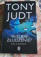 JUDT TONY/WIELKIE ZŁUDZENIE. ESEJ O EUROPIE