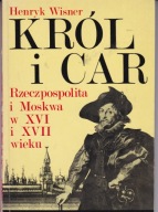 Król i car Rzeczpospolita i Moskwa w XVI i XVII wieku Henryk Wisner