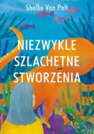 NIEZWYKLE SZLACHETNE STWORZENIA Shelby Van Pelt 2022