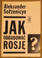 JAK ODBUDOWAĆ ROSJĘ? Refleksje na miarę moich sił Aleksander Sołżenicyn