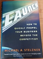 Launch: How to Quickly Propel Your Business Beyond the Competition Stelzner