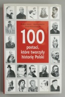 100 postaci, które tworzyły historię Polski Praca zbiorowa