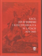 Król Jan III Sobieski i Rzeczpospolita w latach 1674-1683 ; jak nowa