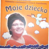 Moje dziecko Jak mądrze kochać i dobrze wychowywać Dorota Zawadzka