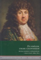 Żył królem, umarł człowiekiem. Michał Korybut Wiśniowiecki i jego czasy; jn