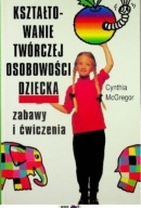 Kształtowanie twórczej osobowości dziecka Zabawy i ćwiczenia C. McGregor