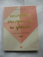 Wszystko zaczyna się w głowie Planuj działaj nie marudź! Karolina Cwalina