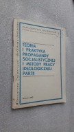 TEORIA I PRAKTYKA PROPAGANDY SOCJALISTYCZNEJ I METODY PRACY IDEOLOGICZNEJ