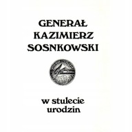 Generał Kazimierz Sosnkowski W STULECIE URODZIN