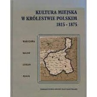 Kultura miejska w Królestwie Polskim 1815-1875 Warszawa Kalisz Lublin