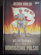 Wojna domowa. Nowe spojrzenie na Odrodzenie Polski. Jochen Boehler