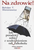 Na zdrowie! Jak poradzić sobie z uzależnieniem od alkoholu Woronowicz