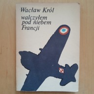 Wacław Król - Walczyłem pod niebem Francji