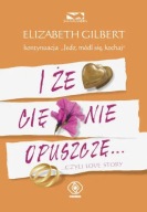 I że cię nie opuszczę. Czyli love story - Elizabeth Gilbert