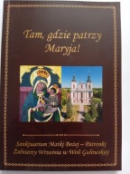 Tam gdzie patrzy Maryja Sanktuarium Matki Bożej w Woli Gułowskiej NOWA