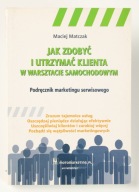 Jak zdobyć i utrzymać klienta w warsztacie samochodowym Maciej Matczak