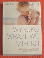 WYSOKO WRAŻLIWE DZIECKO JAK JE ZROZUMIEĆ I POMÓC MU ŻYĆ Elaine Aron