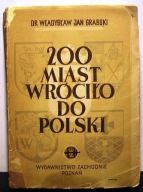 200 miast wróciło do Polski (Inf. historyczny) Dr Władysław Jan GRABSKI '49