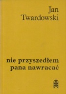 Jan Twardowski NIE PRZYSZEDŁEM PANA NAWRACAĆ Wiersze 1945-1985