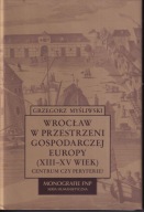 Wrocław w przestrzeni gospodarczej Europy (XIII-XV wiek) ; jak nowa
