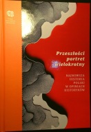 Przeszłości portret wielokrotny. NAJNOWSZA HISTORIA POLSKI W OPINIACH...