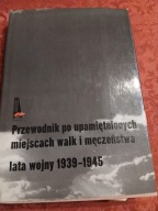 PRZEWODNIK PO UPAMIĘTNIONYCH MIEJSCACH WALK I MĘCZEŃSTWA LATA 1939-1945
