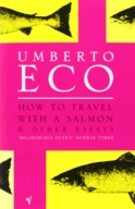How To Travel With A Salmon And Other Essays Umberto Eco