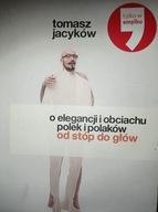 O elegancji i obciachu Polek i Polaków od stóp do głów Tomasz Jacyków