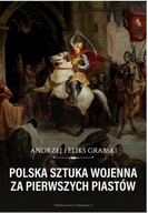Polska sztuka wojenna za pierwszych Piastów Andrzej Feliks Grabski