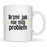 KUBEK DO PRACY BRZMI JAK NIE MÓJ PROBLEM zabawny śmieszny pomysł na prezent