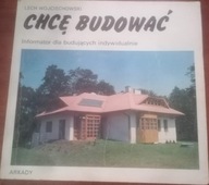 Chcę budować WOJCIECHOWSKI Lech Arkady Informator dla budujących