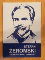 STEFAN ŻEROMSKI. TWÓRCA, DZIAŁACZ, OBYWATEL