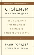"Стоїцизм на кожен день" Раян Голідей, Стівен Генсільман