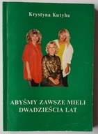 Abyśmy zawsze mieli dwadzieścia lat Krystyna Kutyba