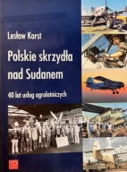 POLSKIE SKRZYDŁA NAD SUDANEM. 40 LAT USŁUG AGROLOTNICZYCH, LESŁAW KARST