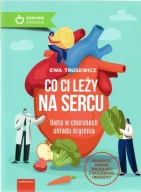 Co ci leży na sercu. Dieta w chorobach układu krążenia. Ewa Trusewicz