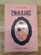 Anna J. Dudek - Znikając - Reportaże o matkach