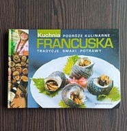 Francuska kuchnia. Podróże kulinarne. Tradycje smaki potrawy Praca zbiorowa