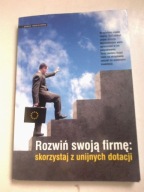 Rozwiń swoją firmę: skorzystaj z unijnych dotacji Praca zbiorowa