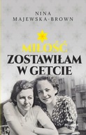 Miłość zostawiłam w getcie Nina Majewska-Brown